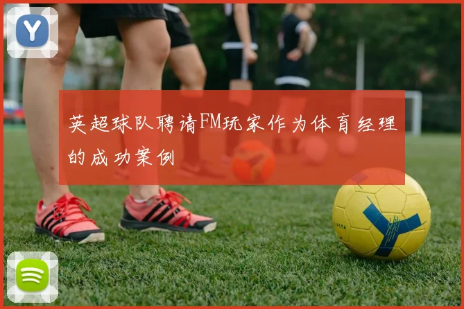 英超球队聘请FM玩家作为体育经理的成功案例