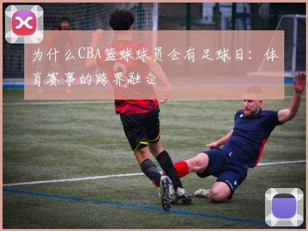 为什么CBA篮球球员会有足球日：体育赛事的跨界融合