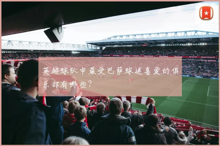英超球队中最受巴萨球迷喜爱的俱乐部有哪些?