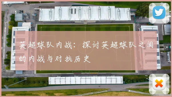 英超球队内战：探讨英超球队之间的内战与对抗历史
