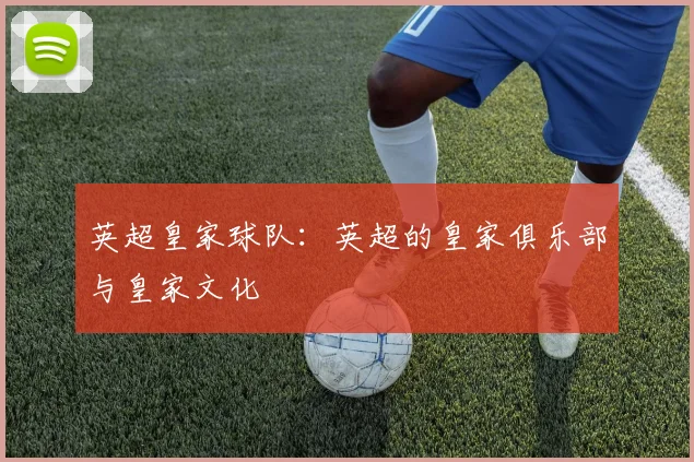 英超皇家球队：英超的皇家俱乐部与皇家文化