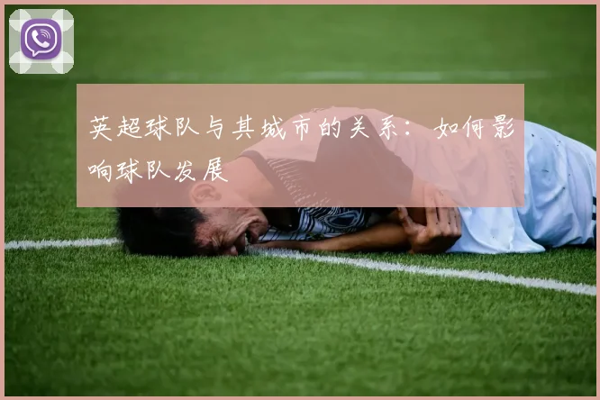 英超球队与其城市的关系：如何影响球队发展